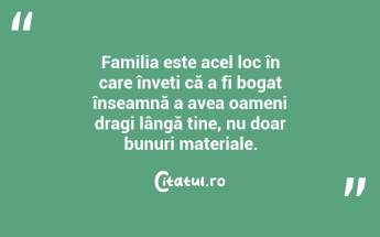 Familia este acel loc în care înveți că a fi bogat înseamnă a avea oameni dragi lângă tine, nu doar bunuri materiale. ...