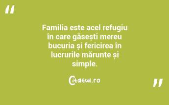 Familia este acel refugiu în care găsești mereu bucuria și fericirea în lucrurile mărunte și simple. ...