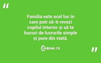 Familia este acel loc în care poți să-ți revezi copilul interior și să te bucuri de lucrurile simple și pure din viață. ...