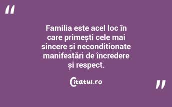 Familia este acel loc în care primești cele mai sincere și necondiționate manifestări de încredere și respect. ...