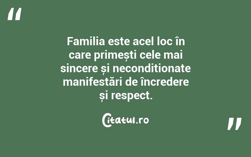 Familia este acel loc în care primești cele mai sincere și necondiționate manifestări de încredere și respect. 