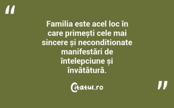 Familia este acel loc în care primești cele mai sincere și necondiționate manifestări de înțelepciune și învățătură. ...