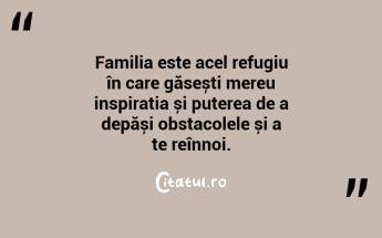 Familia este acel refugiu în care găsești mereu inspirația și puterea de a depăși obstacolele și a te reînnoi. ...