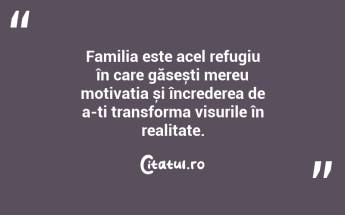 Familia este acel refugiu în care găsești mereu motivația și încrederea de a-ți transforma visurile în realitate. ...