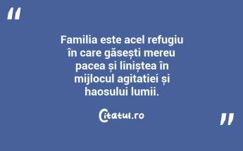 Familia este acel refugiu în care găsești mereu pacea și liniștea în mijlocul agitației și haosului lumii. ...