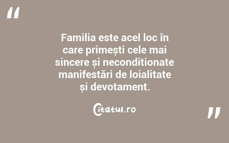 Familia este acel loc în care primești cele mai sincere și necondiționate manifestări de loialitate și devotament. 