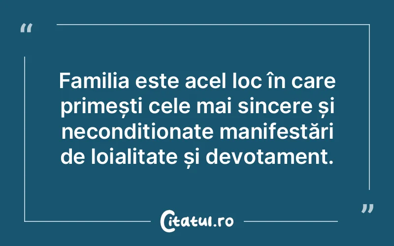 Familia este acel loc în care primești cele mai sincere și necondiționate manifestări de loialitate și devotament.