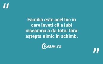 Familia este acel loc în care înveți că a iubi înseamnă a da totul fără aștepta nimic în schimb. ...