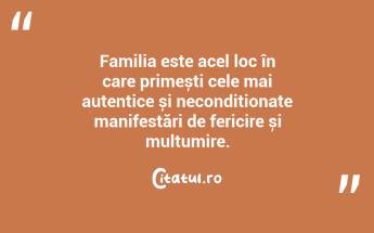 Familia este acel loc în care primești cele mai autentice și necondiționate manifestări de fericire și mulțumire. ...