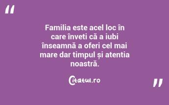 Familia este acel loc în care înveți că a iubi înseamnă a oferi cel mai mare dar timpul și atenția noastră. ...