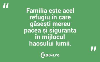 Familia este acel refugiu în care găsești mereu pacea și siguranța în mijlocul haosului lumii. ...