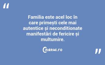 Familia este acel loc în care primești cele mai autentice și necondiționate manifestări de fericire și mulțumire. ...