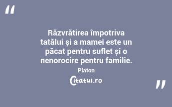 Răzvrătirea împotriva tatălui și a mamei este un păcat pentru suflet și o nenorocire pentru familie. Platon...