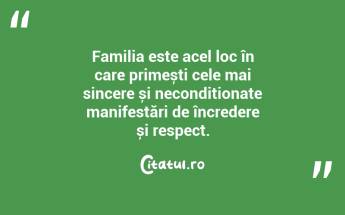 Familia este acel loc în care primești cele mai sincere și necondiționate manifestări de încredere și respect. ...