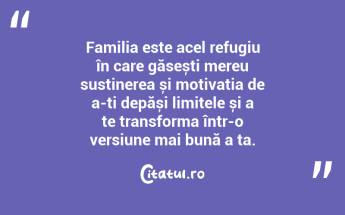 Familia este acel refugiu în care găsești mereu susținerea și motivația de a-ți depăși limitele și a te transforma într-o versiune mai bună a ta. ...