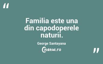 Familia este una din capodoperele naturii. George Santayana...