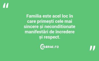 Familia este acel loc în care primești cele mai sincere și necondiționate manifestări de încredere și respect. ...