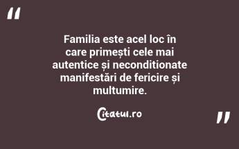Familia este acel loc în care primești cele mai autentice și necondiționate manifestări de fericire și mulțumire. ...