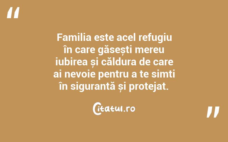 Familia este acel refugiu în care găsești mereu iubirea și căldura de care ai nevoie pentru a te simți în siguranță și protejat. 
