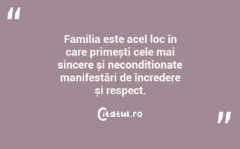 Familia este acel loc în care primești cele mai sincere și necondiționate manifestări de încredere și respect. ...