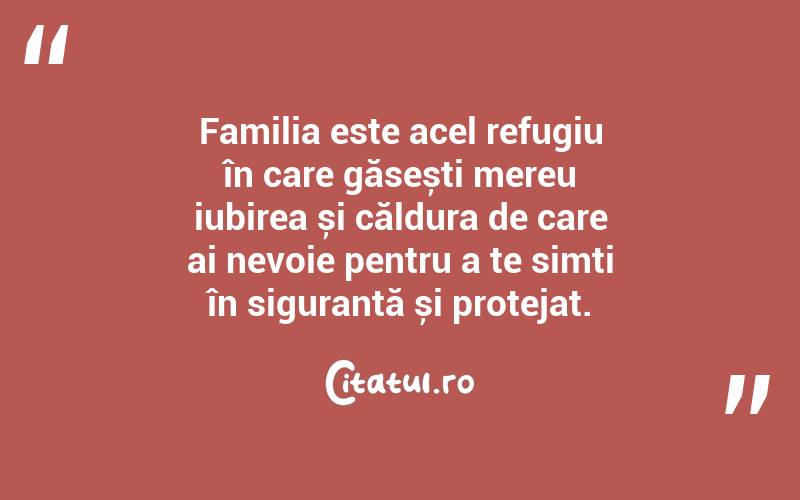 Familia este acel refugiu în care găsești mereu iubirea și căldura de care ai nevoie pentru a te simți în siguranță și protejat. 