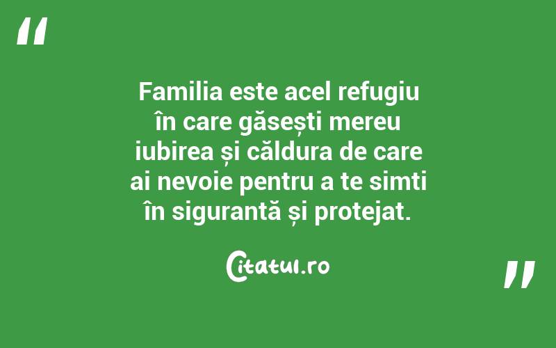 Familia este acel refugiu în care găsești mereu iubirea și căldura de care ai nevoie pentru a te simți în siguranță și protejat. 