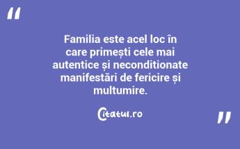 Familia este acel loc în care primești cele mai autentice și necondiționate manifestări de fericire și mulțumire. ...