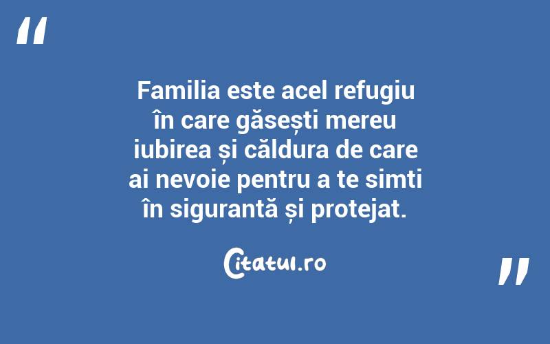 Familia este acel refugiu în care găsești mereu iubirea și căldura de care ai nevoie pentru a te simți în siguranță și protejat. 
