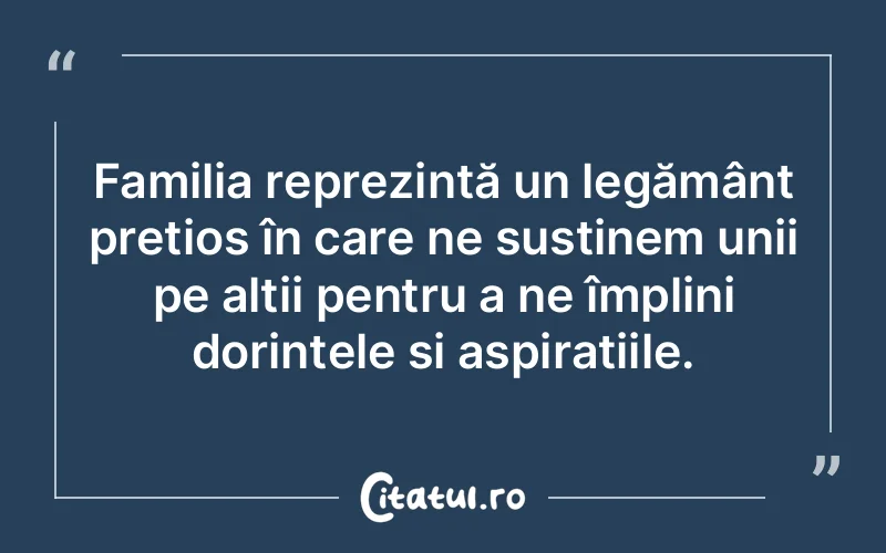 Familia reprezintă un legământ prețios în care ne susținem unii pe alții pentru a ne împlini dorințele și aspirațiile.
