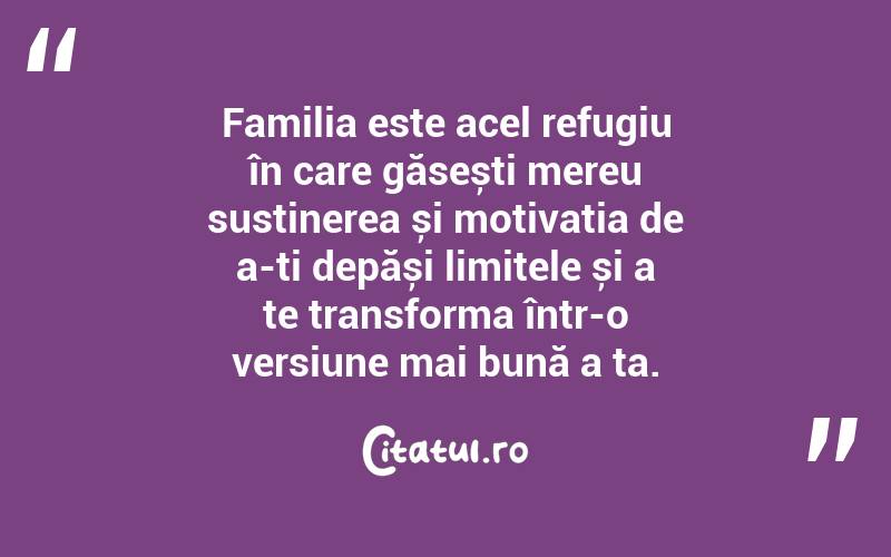 Familia este acel refugiu în care găsești mereu susținerea și motivația de a-ți depăși limitele și a te transforma într-o versiune mai bună a ta. 
