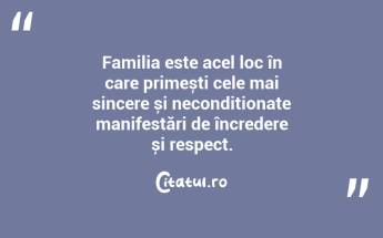 Familia este acel loc în care primești cele mai sincere și necondiționate manifestări de încredere și respect. ...