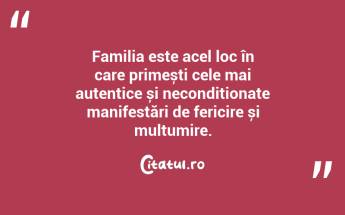 Familia este acel loc în care primești cele mai autentice și necondiționate manifestări de fericire și mulțumire. ...