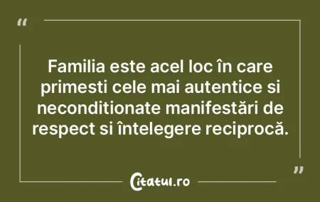 Familia este acel loc în care primești...