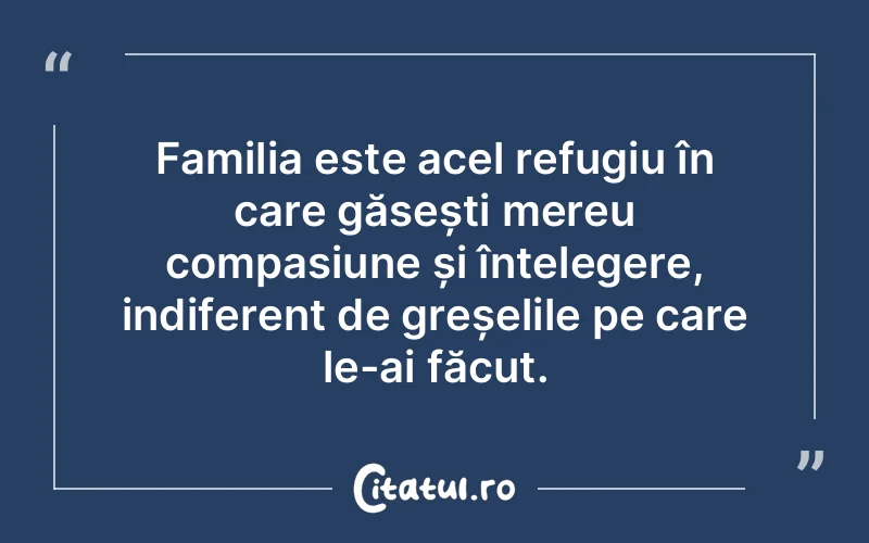 Familia este acel refugiu în care găsești mereu compasiune și înțelegere, indiferent de greșelile pe care le-ai făcut.