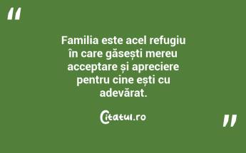 Familia este acel refugiu în care găsești mereu acceptare și apreciere pentru cine ești cu adevărat. ...