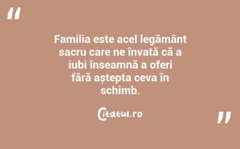 Familia este acel legământ sacru care ne învață că a iubi înseamnă a oferi fără aștepta ceva în schimb. ...