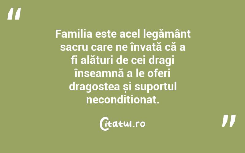 Familia este acel legământ sacru care ne învață că a fi alături de cei dragi înseamnă a le oferi dragostea și suportul necondiționat. 

