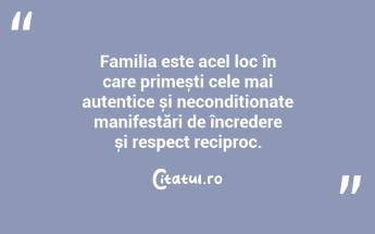 Familia este acel loc în care primești cele mai autentice și necondiționate manifestări de încredere și respect reciproc. ...
