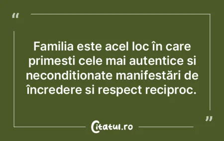 Familia este acel loc în care primești...