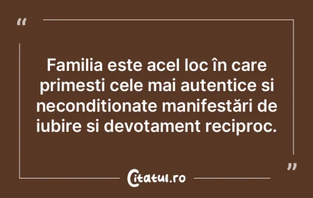 Familia este acel loc în care primești...