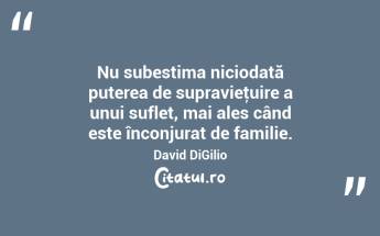 Nu subestima niciodată puterea de supravieţuire a unui suflet, mai ales când este înconjurat de familie. David DiGilio...
