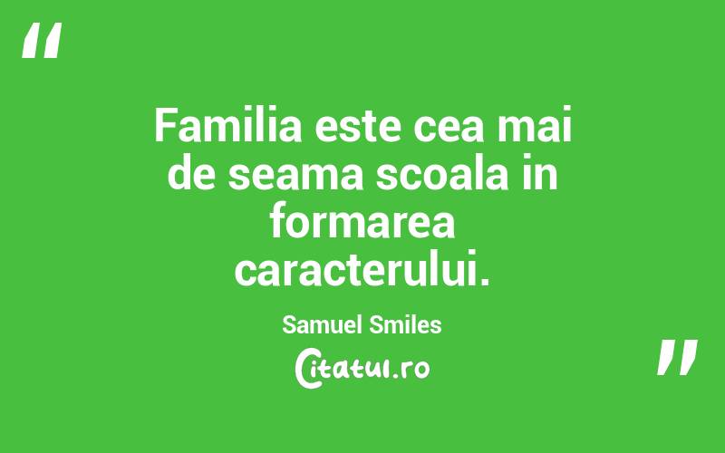 Familia este cea mai de seama scoala in formarea caracterului. Samuel Smiles