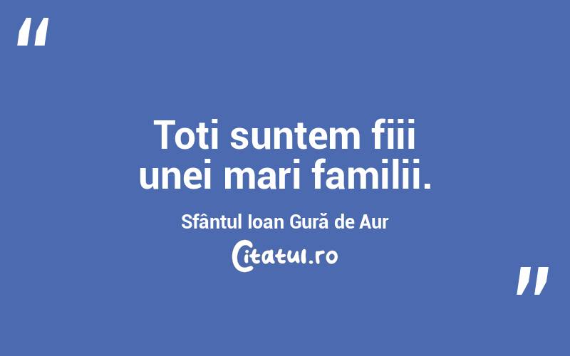 Toti suntem fiii unei mari familii. Sfântul Ioan Gură de Aur