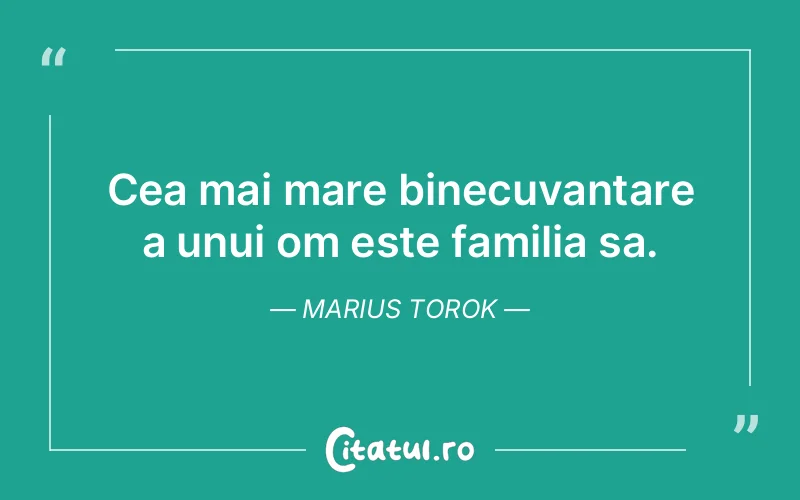 Cea mai mare binecuvantare a unui om este familia sa. Marius Torok