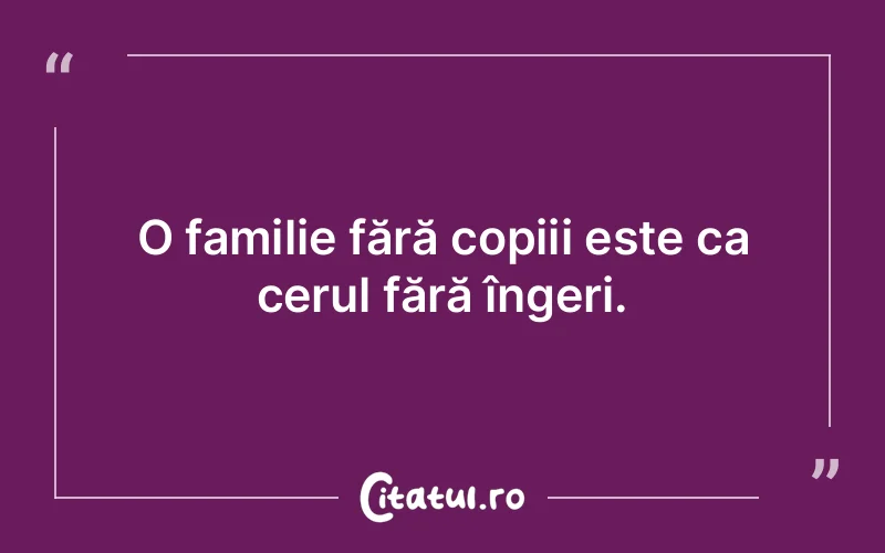 O familie fără copiii este ca cerul fără îngeri.