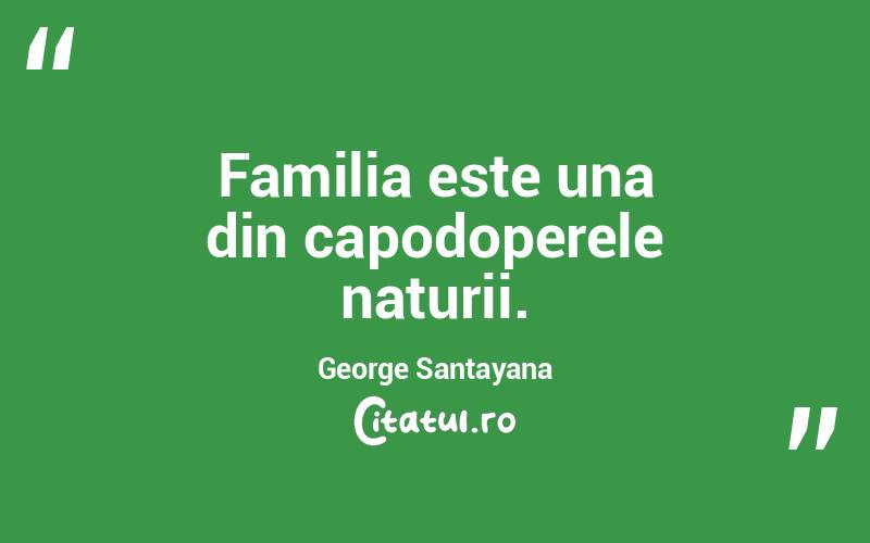 Familia este una din capodoperele naturii. George Santayana