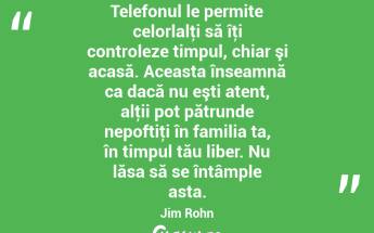 Telefonul le permite celorlalţi să îţi controleze timpul, chiar şi acasă. Aceasta înseamnă ca dacă nu eşti atent, alţii pot pătrunde nepoftiţi în familia ta, în timpul tău liber. Nu lăsa să se întâmple asta. Jim Rohn...
