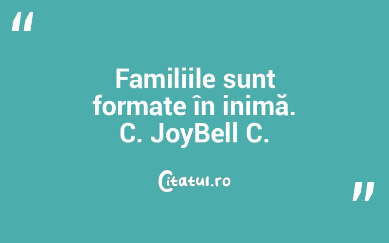 Familiile sunt formate în inimă. C. JoyBell C.