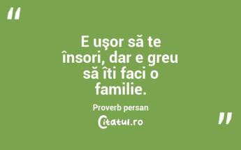 E uşor să te însori, dar e greu să îți faci o familie. Proverb persan...