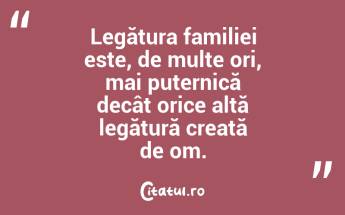 Legătura familiei este, de multe ori, mai puternică decât orice altă legătură creată de om....